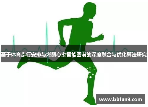 基于体育步行安排与燃脂心率智能图谱的深度融合与优化算法研究